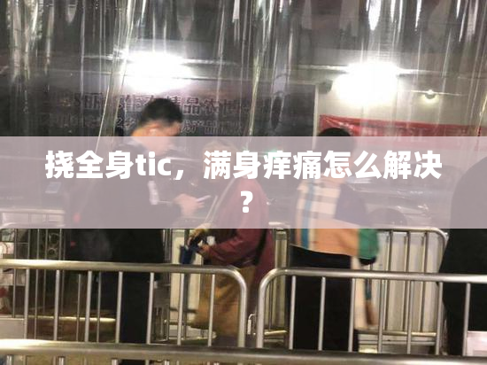 挠全身tic，满身痒痛怎么解决？