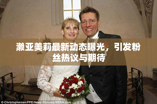 濑亚美莉最新动态曝光，引发粉丝热议与期待