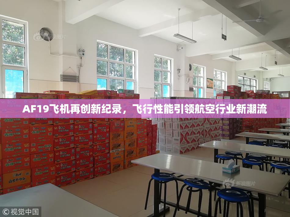 AF19飞机再创新纪录，飞行性能引领航空行业新潮流