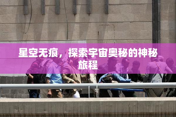 星空无痕，探索宇宙奥秘的神秘旅程