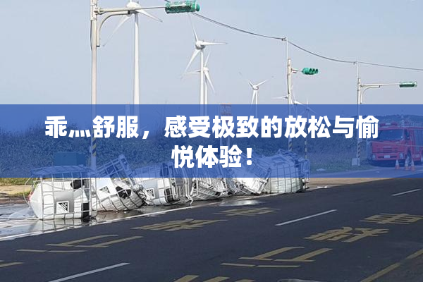乖灬舒服，感受极致的放松与愉悦体验！