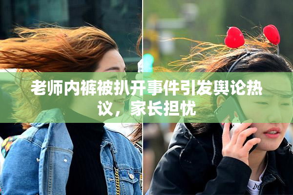 老师内裤被扒开事件引发舆论热议，家长担忧