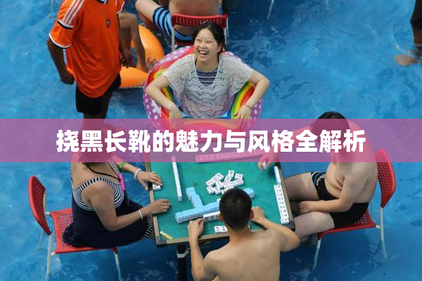 挠黑长靴的魅力与风格全解析