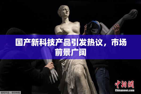 国产新科技产品引发热议，市场前景广阔