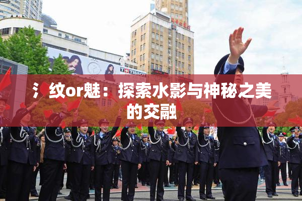 氵纹or魅：探索水影与神秘之美的交融