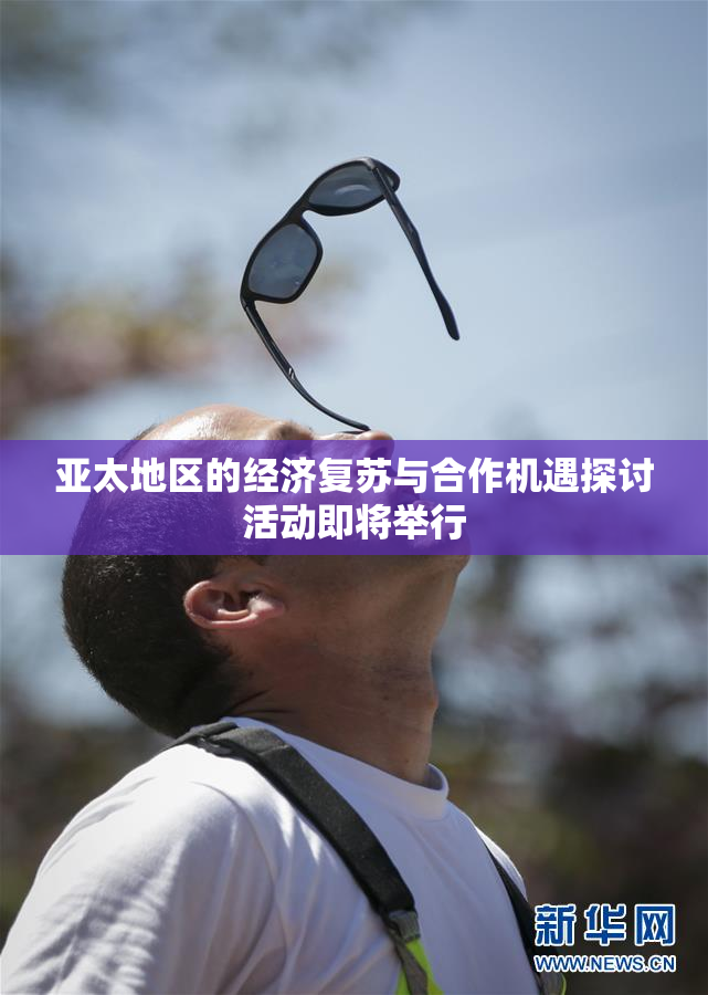 亚太地区的经济复苏与合作机遇探讨活动即将举行