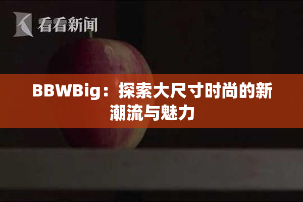 BBWBig：探索大尺寸时尚的新潮流与魅力