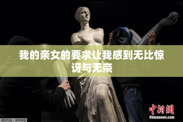 我的亲女的要求让我感到无比惊讶与无奈