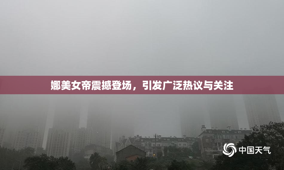 娜美女帝震撼登场，引发广泛热议与关注
