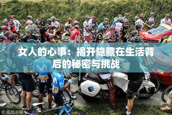 女人的心事：揭开隐藏在生活背后的秘密与挑战