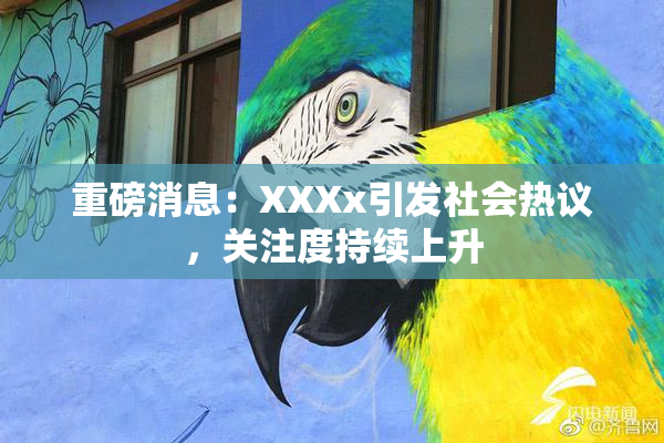 重磅消息：XXXx引发社会热议，关注度持续上升