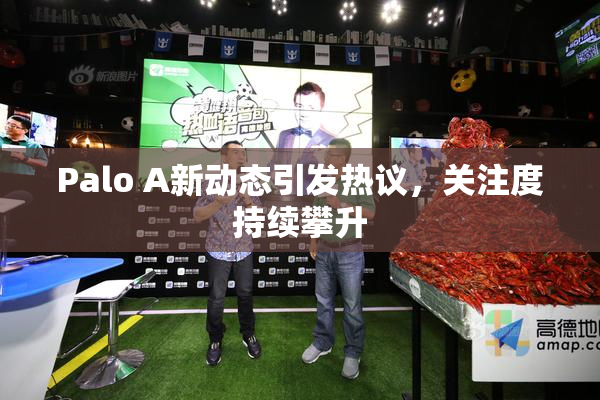 Palo A新动态引发热议，关注度持续攀升