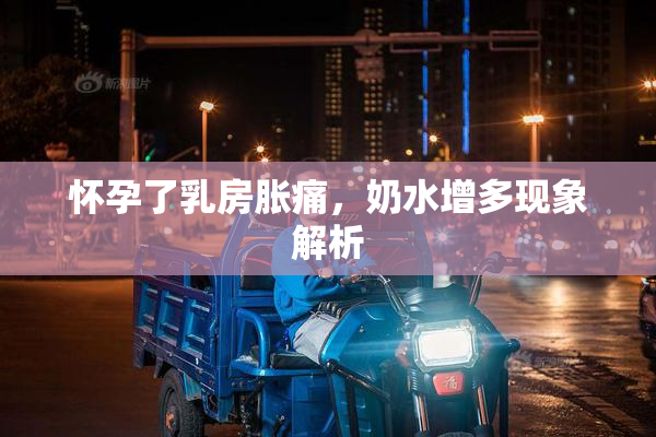 怀孕了乳房胀痛，奶水增多现象解析