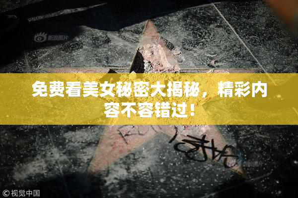 免费看美女秘密大揭秘，精彩内容不容错过！