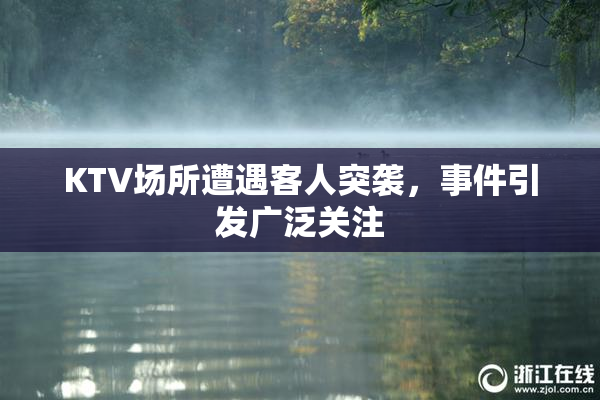 KTV场所遭遇客人突袭，事件引发广泛关注