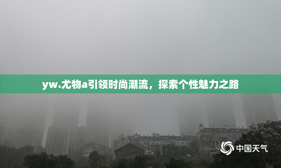yw.尤物a引领时尚潮流，探索个性魅力之路
