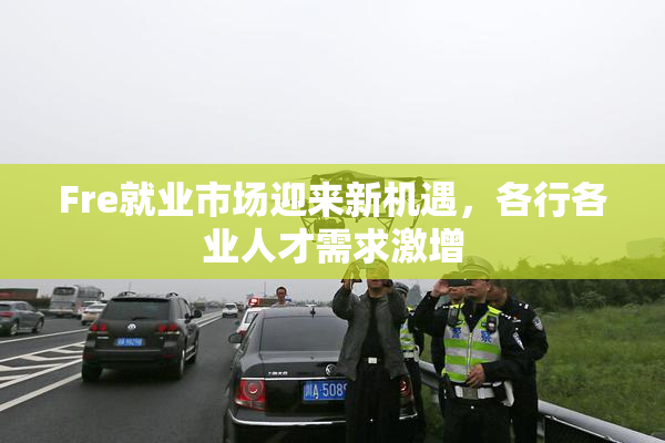 Fre就业市场迎来新机遇，各行各业人才需求激增