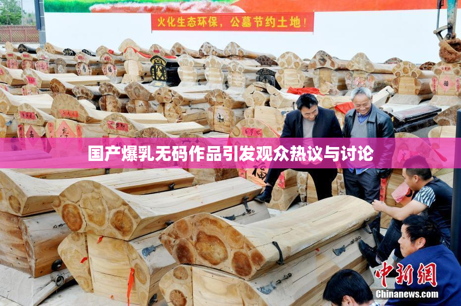 国产爆乳无码作品引发观众热议与讨论