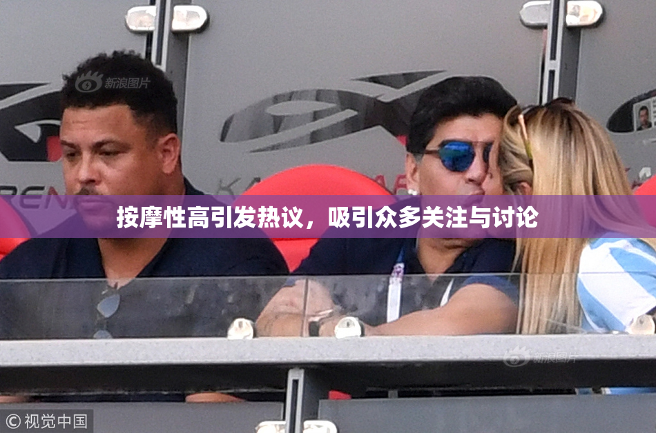 按摩性高引发热议，吸引众多关注与讨论
