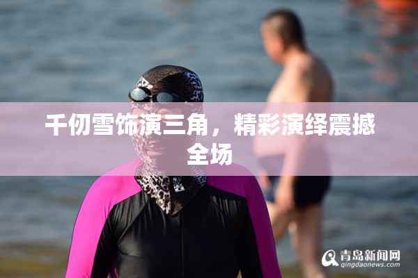 千仞雪饰演三角，精彩演绎震撼全场