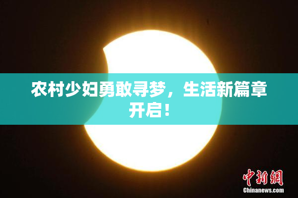 农村少妇勇敢寻梦，生活新篇章开启！