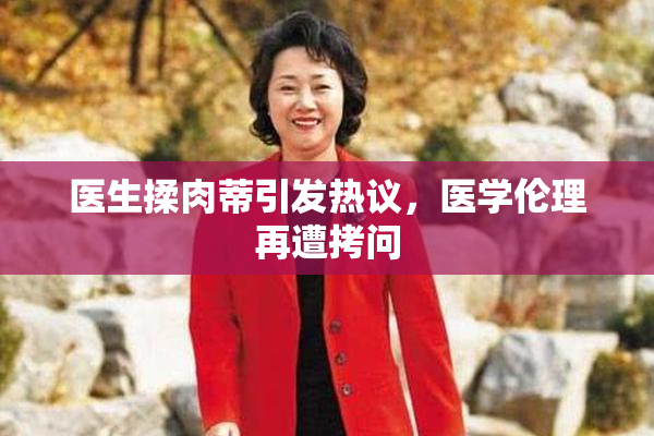 医生揉肉蒂引发热议，医学伦理再遭拷问