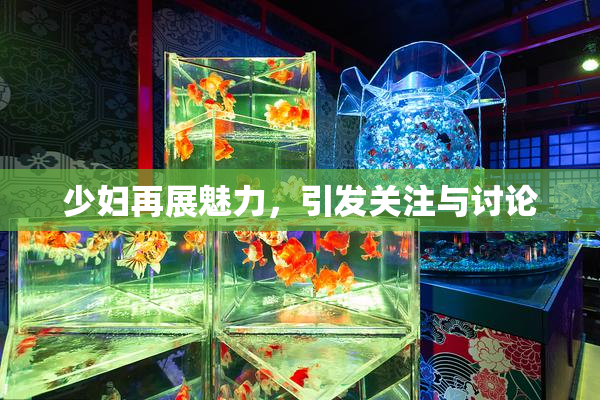 少妇再展魅力，引发关注与讨论
