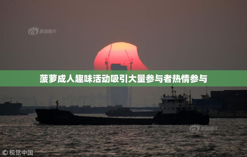 菠萝成人趣味活动吸引大量参与者热情参与