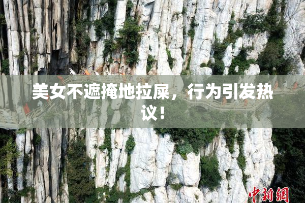 美女不遮掩地拉屎，行为引发热议！
