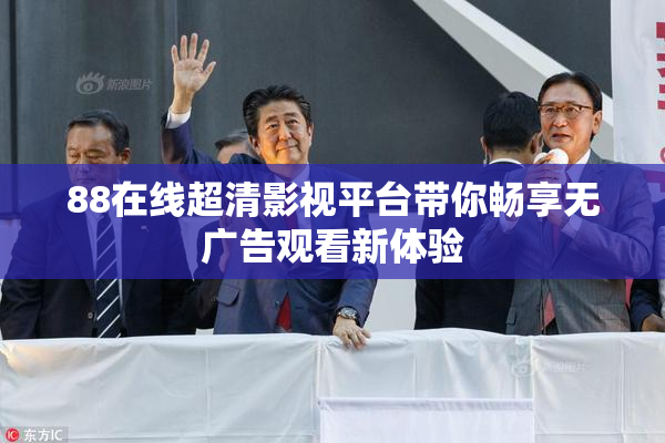 88在线超清影视平台带你畅享无广告观看新体验