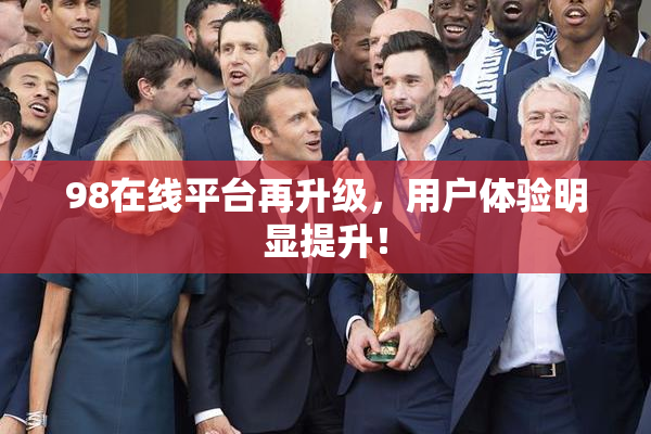 98在线平台再升级，用户体验明显提升！