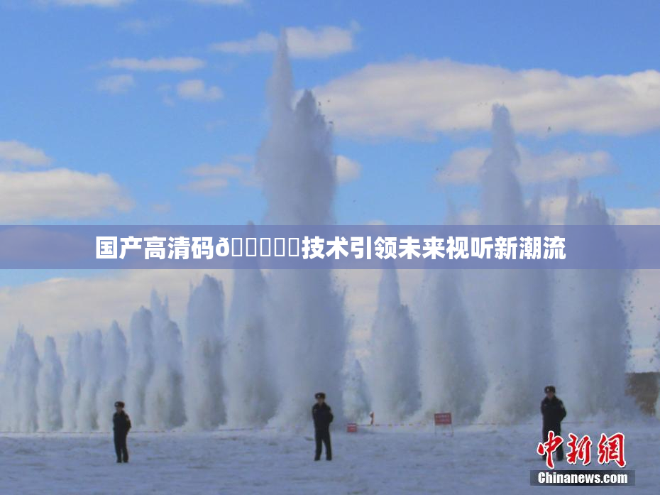 国产高清码🔞❌‌技术引领未来视听新潮流