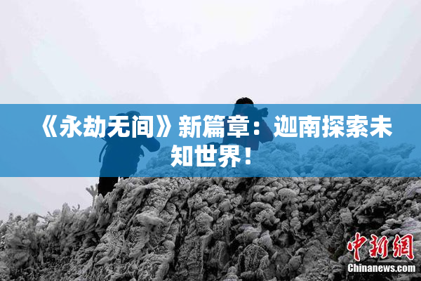 《永劫无间》新篇章：迦南探索未知世界！