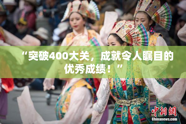 “突破400大关，成就令人瞩目的优秀成绩！”