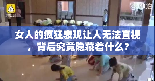女人的疯狂表现让人无法直视，背后究竟隐藏着什么？