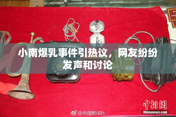 小南爆乳事件引热议，网友纷纷发声和讨论