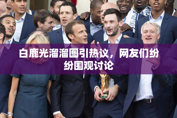 白鹿光溜溜图引热议，网友们纷纷围观讨论