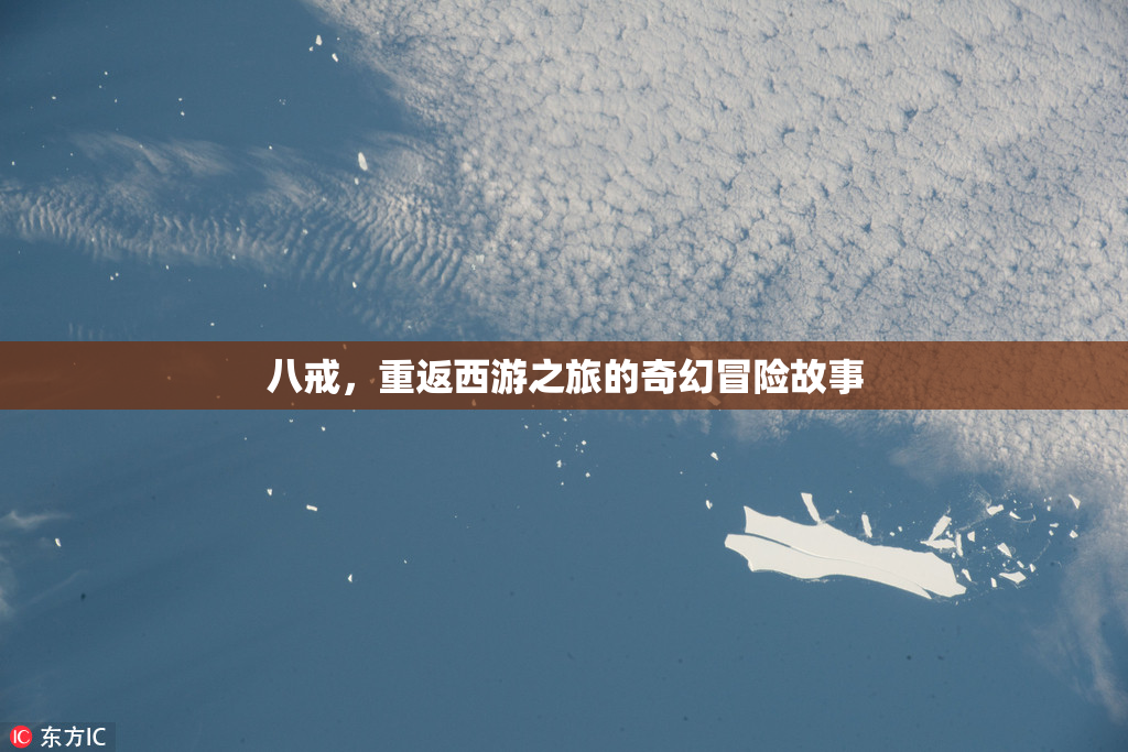 八戒，重返西游之旅的奇幻冒险故事