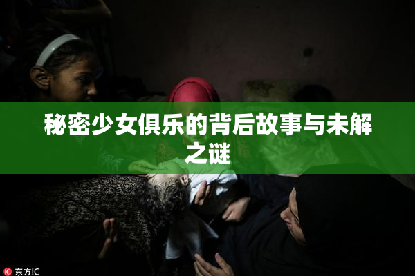 秘密少女俱乐的背后故事与未解之谜