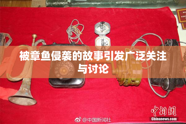 被章鱼侵袭的故事引发广泛关注与讨论