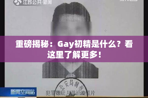 重磅揭秘：Gay初精是什么？看这里了解更多！