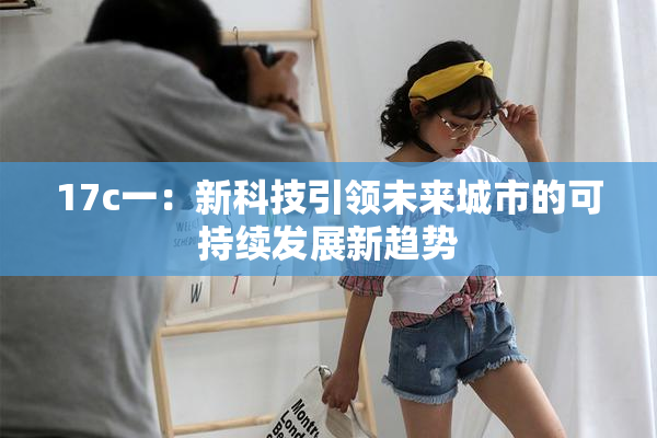 17c一：新科技引领未来城市的可持续发展新趋势