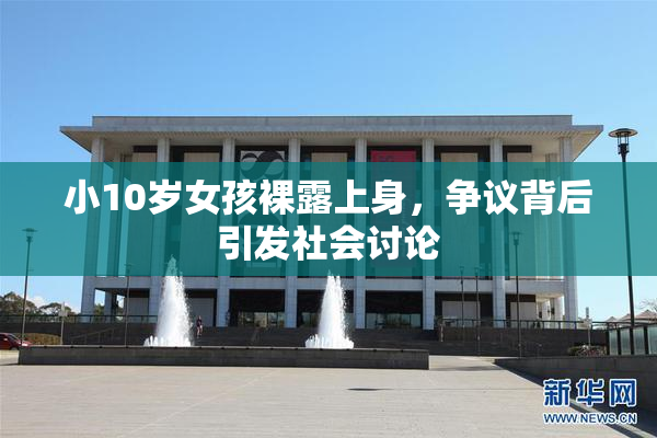 小10岁女孩裸露上身，争议背后引发社会讨论