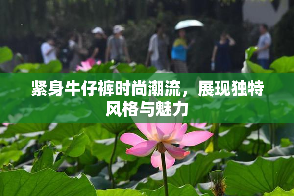 紧身牛仔裤时尚潮流，展现独特风格与魅力