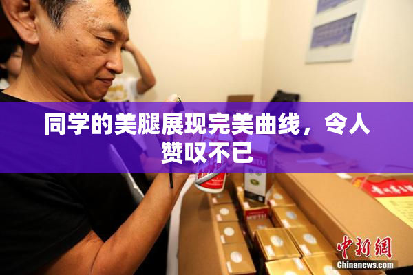同学的美腿展现完美曲线，令人赞叹不已