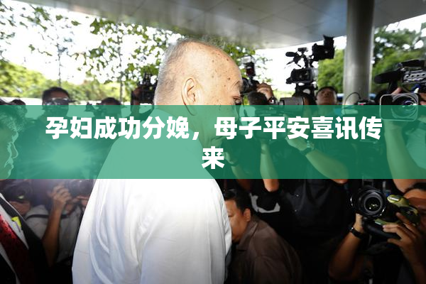 孕妇成功分娩，母子平安喜讯传来