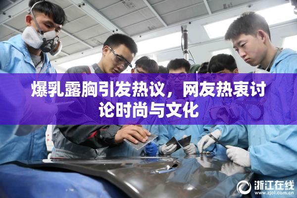 爆乳露胸引发热议，网友热衷讨论时尚与文化