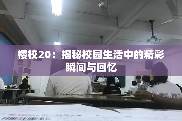 樱校20：揭秘校园生活中的精彩瞬间与回忆