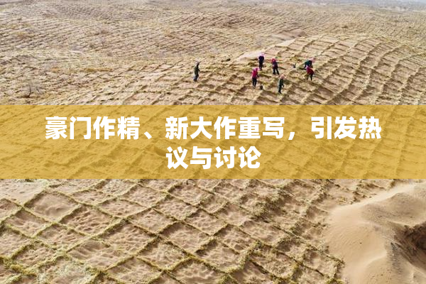 豪门作精、新大作重写，引发热议与讨论