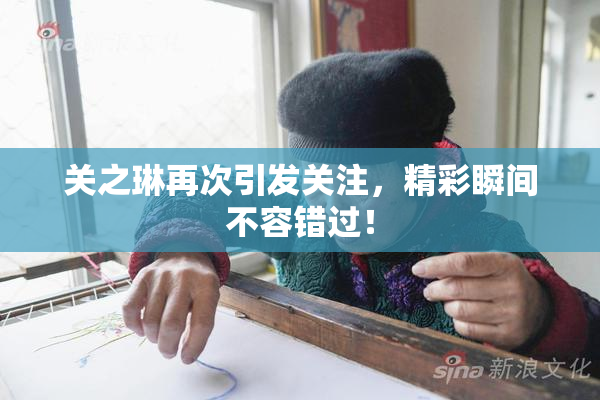 关之琳再次引发关注，精彩瞬间不容错过！